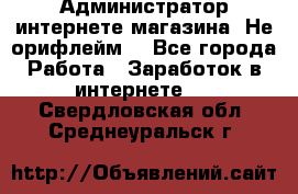 Администратор интернете магазина. Не орифлейм. - Все города Работа » Заработок в интернете   . Свердловская обл.,Среднеуральск г.